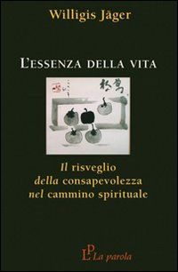 L' essenza della vita. Il risveglio della consapevolezza ...