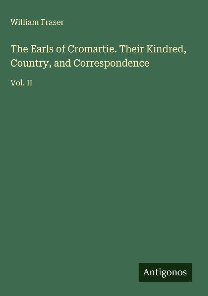 The Earls of Cromartie. Their Kindred, Country, and Correspond...