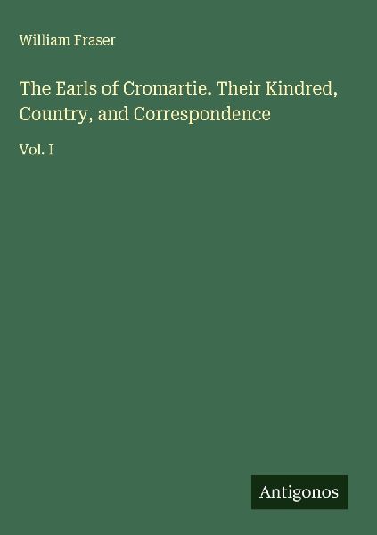 The Earls of Cromartie. Their Kindred, Country, and Correspond...
