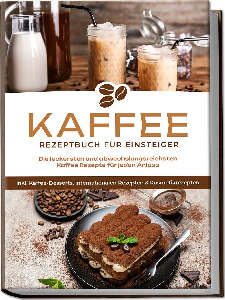 Kaffee Rezeptbuch für Einsteiger: Die leckersten und abwechsl...