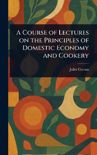 A Course of Lectures on the Principles of Domestic Economy and...