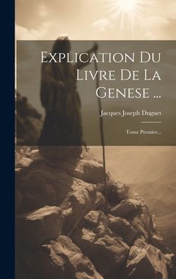 Explication Du Livre De La Genese ...: Tome Premier...