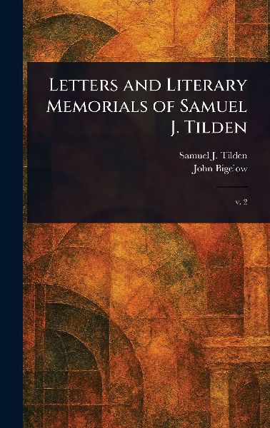 Letters and Literary Memorials of Samuel J. Tilden