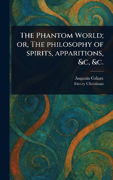 The Phantom World; or, The Philosophy of Spirits, Apparitions,...