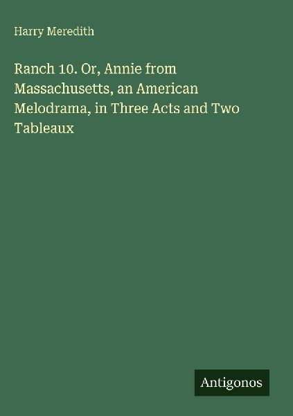 Ranch 10. Or, Annie from Massachusetts, an American Melodrama,...