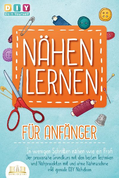 NÄHEN LERNEN FÜR ANFÄNGER - In wenigen Schritten nähen wie...