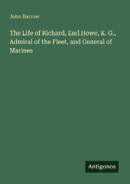 The Life of Richard, Earl Howe, K. G., Admiral of the Fleet, a...