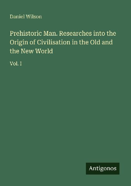 Prehistoric Man. Researches into the Origin of Civilisation in...