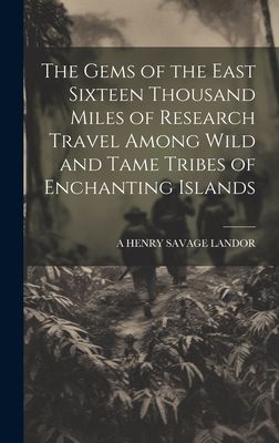 The Gems of the East Sixteen Thousand Miles of Research Travel...