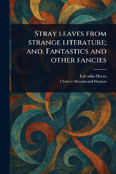 Stray Leaves From Strange Literature; and, Fantastics and Othe...