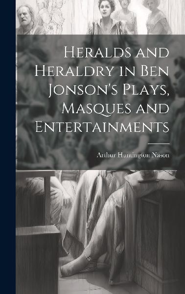 Heralds and Heraldry in Ben Jonson's Plays, Masques and E...