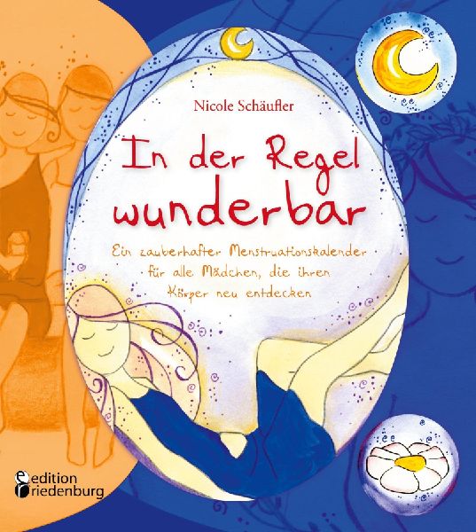 In der Regel wunderbar - Ein zauberhafter Menstruationskalender für alle Mädchen, die ihren Körper neu entdecken