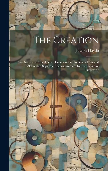 The Creation: an Oratorio in Vocal Score Composed in the Years...