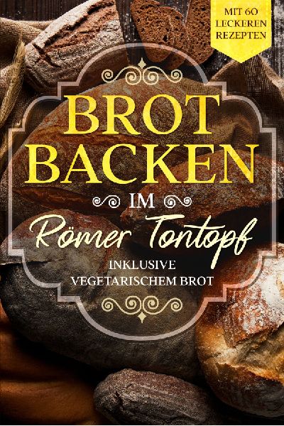 Brot backen im Römer Tontopf: Mit 60 leckeren Rezepten - Inkl...