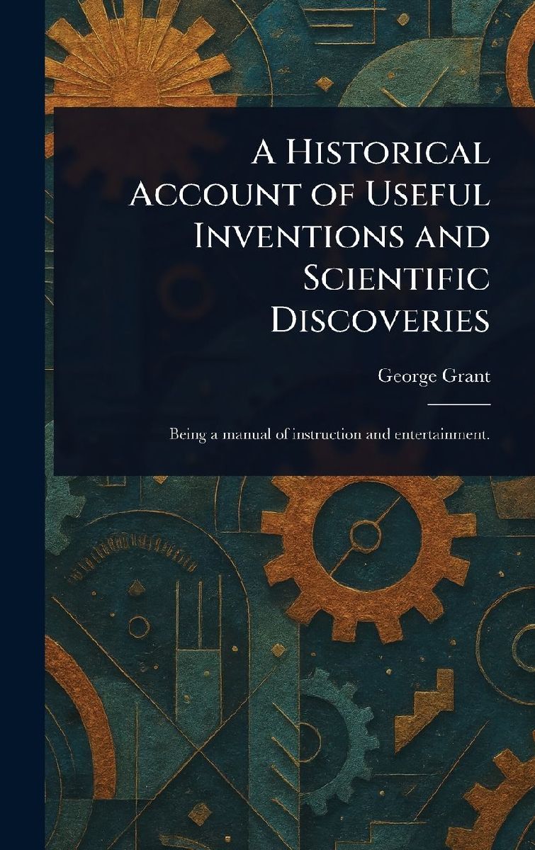 A Historical Account of Useful Inventions and Scientific Disco...
