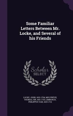 Some Familiar Letters Between Mr. Locke, and Several of His Fr...