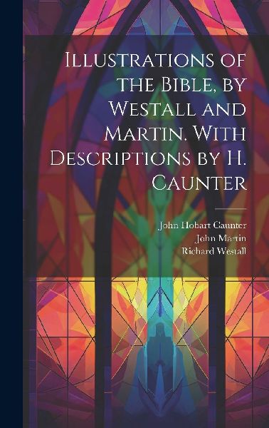 Illustrations of the Bible, by Westall and Martin. With Descri...