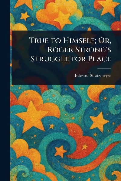 True to Himself; Or, Roger Strong's Struggle for Place