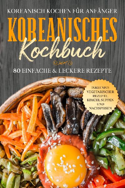 Koreanisch kochen für Anfänger: Koreanisches Kochbuch - 80 e...