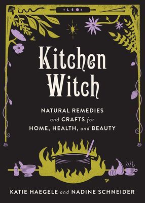 Kitchen Witch: Natural Remedies and Crafts for Home, Health, a...
