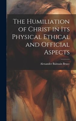 The Humiliation of Christ in its Physical Ethical and Official...
