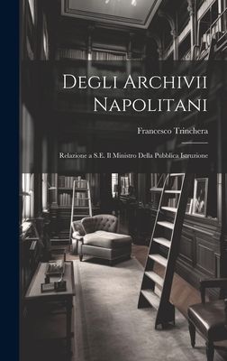 Degli Archivii Napolitani: Relazione a S.E. Il Ministro Della ...