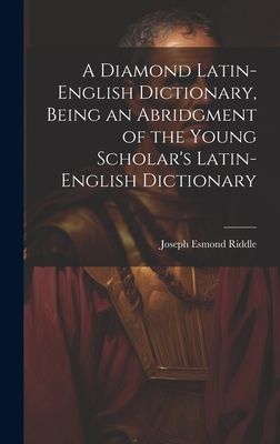 A Diamond Latin-English Dictionary, Being an Abridgment of the...