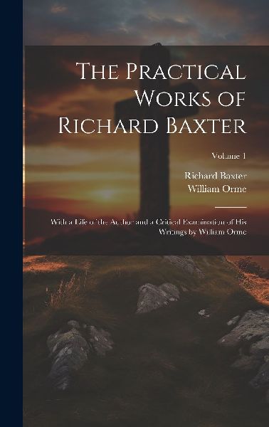 The Practical Works of Richard Baxter: With a Life of the Auth...