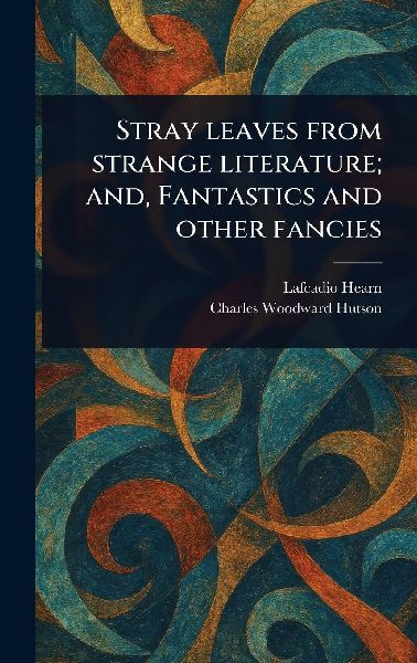Stray Leaves From Strange Literature; and, Fantastics and Othe...