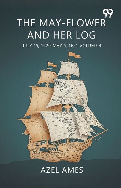 The May-Flower And Her Log July 15, 1620-May 6, 1621 Volume 4