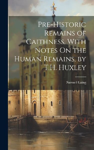 Pre-Historic Remains of Caithness. With Notes On the Human Rem...