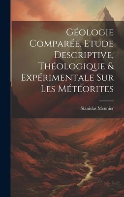 Géologie Comparée. Etude Descriptive, Théologique & Exp...