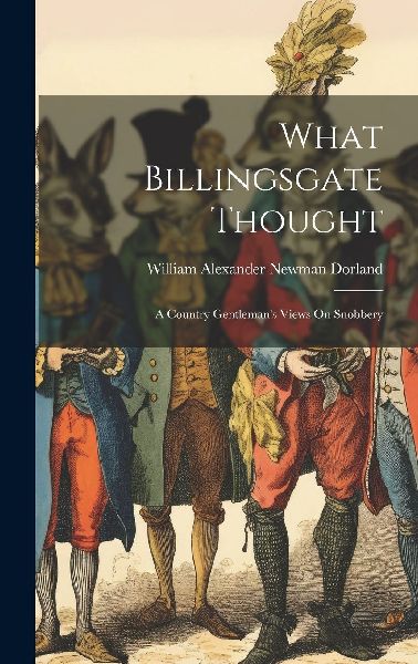 What Billingsgate Thought: A Country Gentleman's Views On...