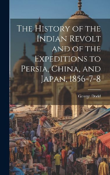 The History of the Indian Revolt and of the Expeditions to Per...