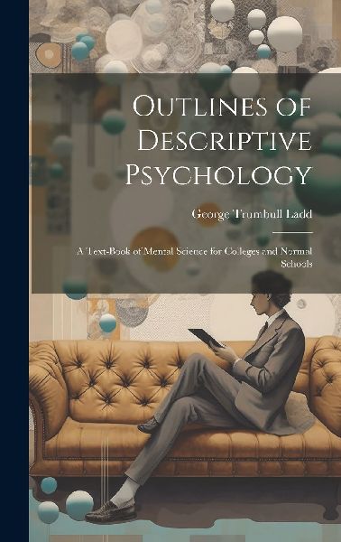 Outlines of Descriptive Psychology: A Text-Book of Mental Scie...