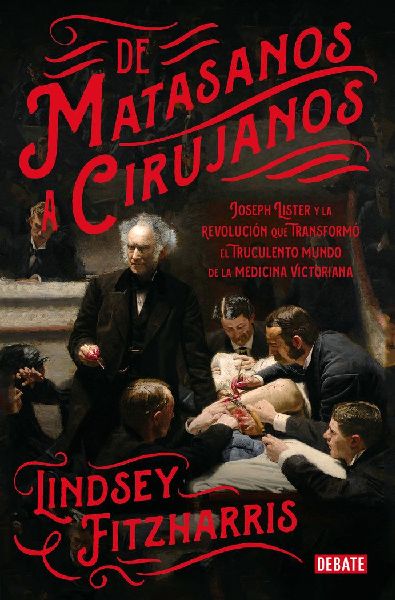 De matasanos a cirujanos : Joseph Lister y la revolución que ...