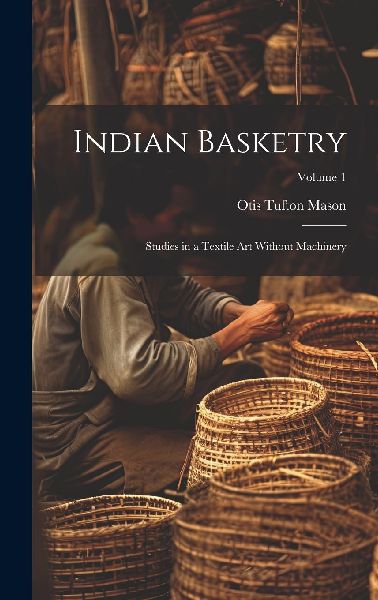 Indian Basketry: Studies in a Textile Art Without Machinery; V...