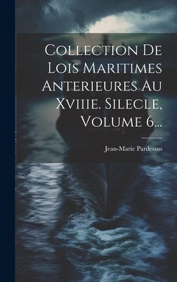 Collection De Lois Maritimes Anterieures Au Xviiie. Silecle, V...