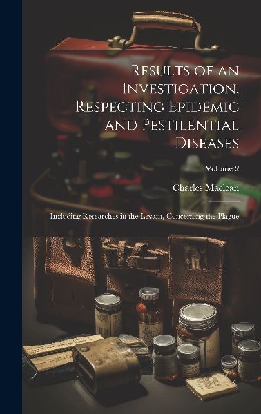 Results of an Investigation, Respecting Epidemic and Pestilent...