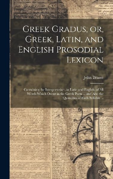 Greek Gradus, or, Greek, Latin, and English Prosodial Lexicon:...