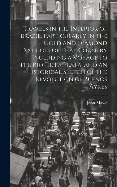 Travels in the Interior of Brazil, Particularly in the Gold an...
