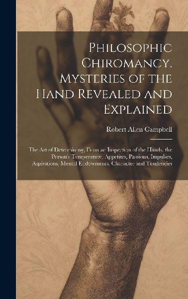 Philosophic Chiromancy. Mysteries of the Hand Revealed and Exp...