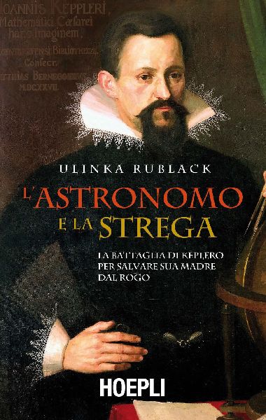 L' astronomo e la strega. La battaglia di Keplero per sal...