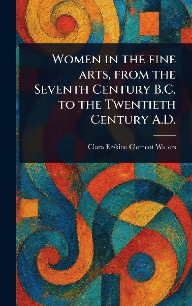 Women in the Fine Arts, From the Seventh Century B.C. to the T...