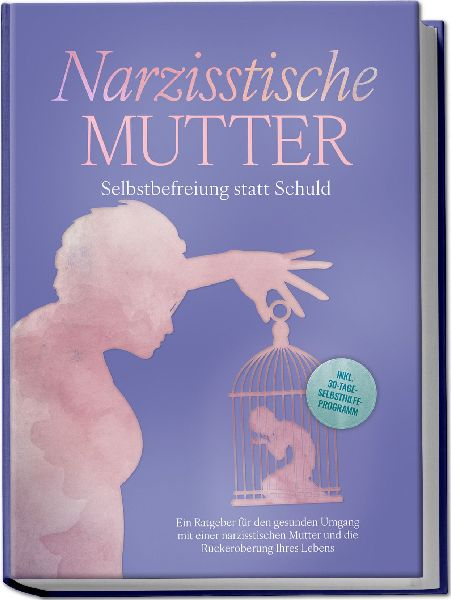 Narzisstische Mutter: Selbstbefreiung statt Schuld - Ein Ratge...
