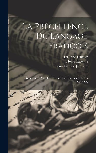 La Précellence Du Langage François: Réimprimée Avec Des No...