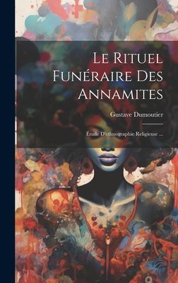 Le Rituel Funéraire Des Annamites: Étude D'ethnographie...