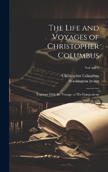 The Life and Voyages of Christopher Columbus: Together With th...