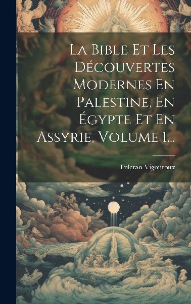 La Bible Et Les Découvertes Modernes En Palestine, En Égypte...