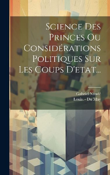 Science Des Princes Ou Considérations Politiques Sur Les Coup...